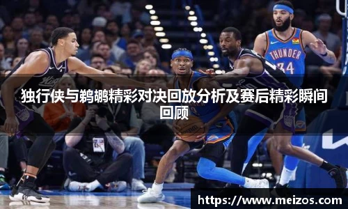 独行侠与鹈鹕精彩对决回放分析及赛后精彩瞬间回顾