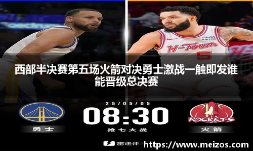 西部半决赛第五场火箭对决勇士激战一触即发谁能晋级总决赛