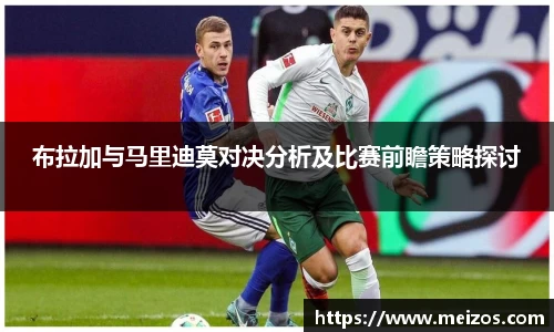 布拉加与马里迪莫对决分析及比赛前瞻策略探讨