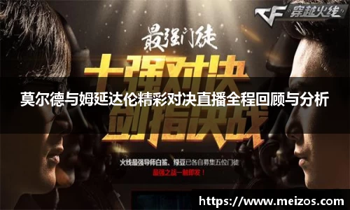 莫尔德与姆延达伦精彩对决直播全程回顾与分析