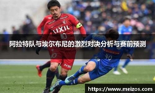 阿拉特队与埃尔布尼的激烈对决分析与赛前预测