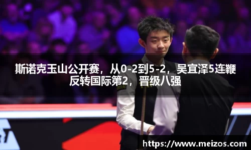 斯诺克玉山公开赛，从0-2到5-2，吴宜泽5连鞭反转国际第2，晋级八强
