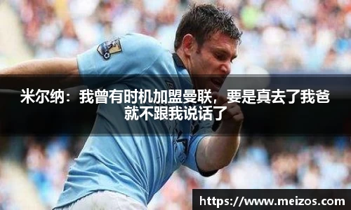 米尔纳：我曾有时机加盟曼联，要是真去了我爸就不跟我说话了